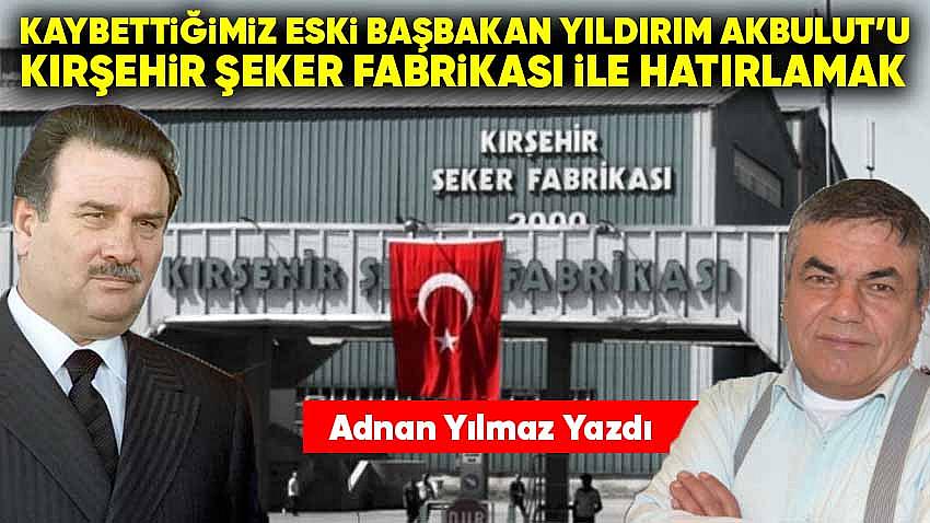 Yıldırım Akbulut'u Kırşehir Şeker Fabrikası İle Hatırlamak