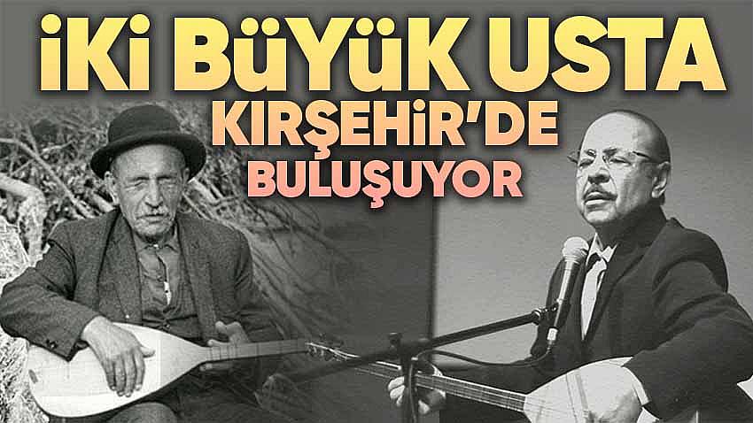 Neşet Ertaş ve Aşık Veysel Kırşehir'de Buluşuyor