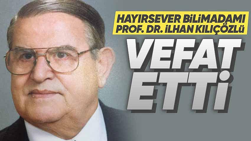 Hayırsever Bilimadamı Prof. Dr. İlhan Kılıçözlü Vefat Etti