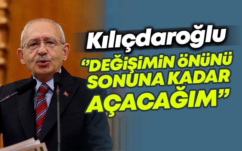 Kemal Kılıçdaroğlu : Değişimin önünü sonuna kadar açacağım