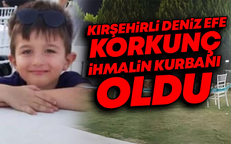 Kırşehirli Deniz Efe Korkunç İhmalin Kurbanı Oldu