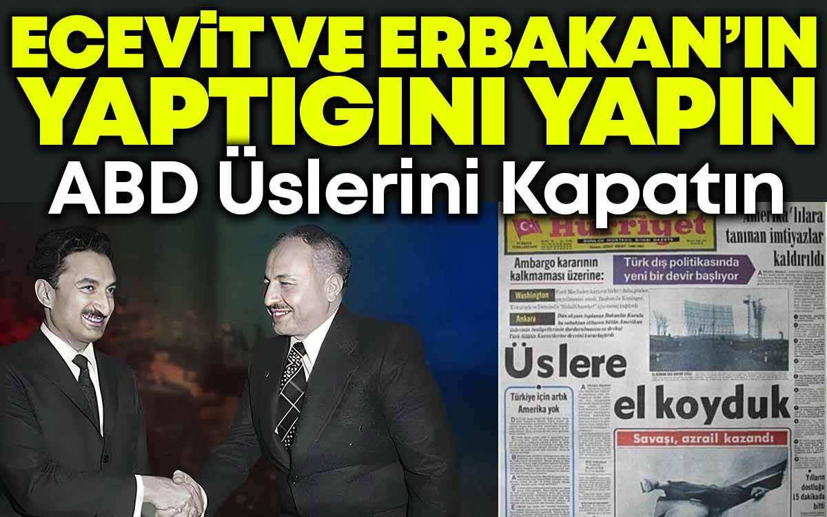 Ecevit ve Erbakan'ın Yaptığı Gibi ABD Üslerini Kapatın