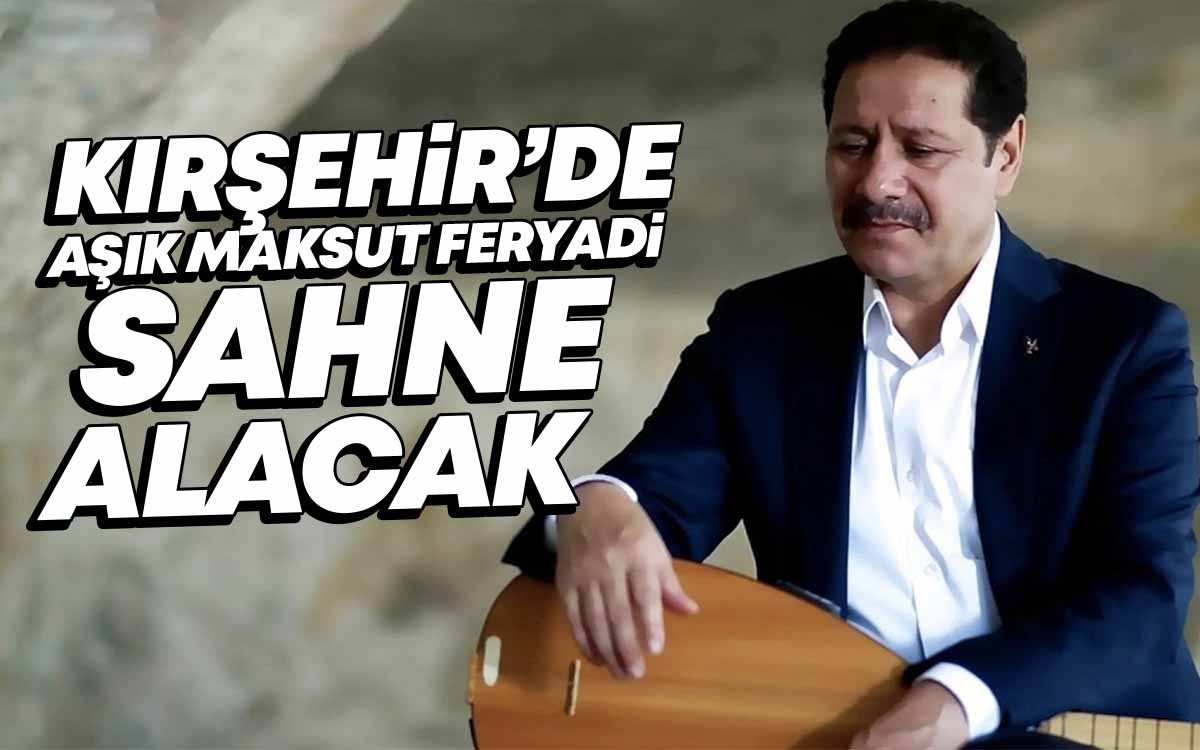 Kırşehir'de Aşık Maksut Feryadi Sahne Alacak