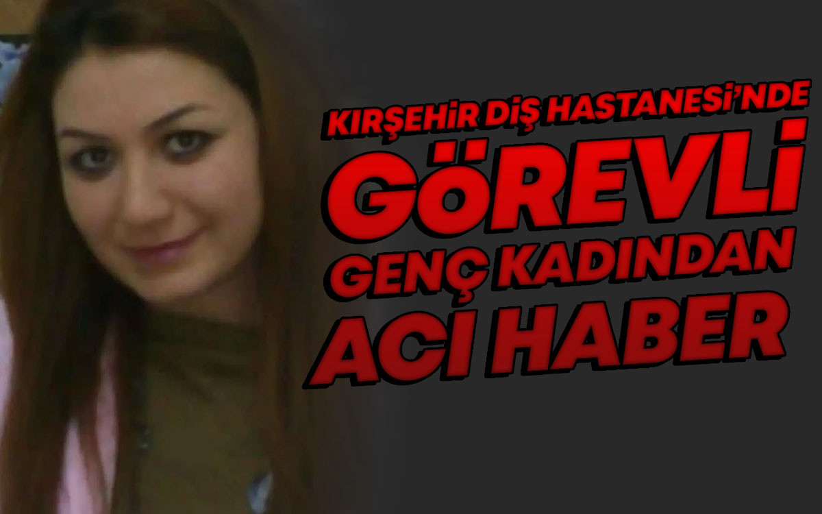 Kırşehir Diş Hastanesi'nde Görevli Genç Kadından Acı Haber
