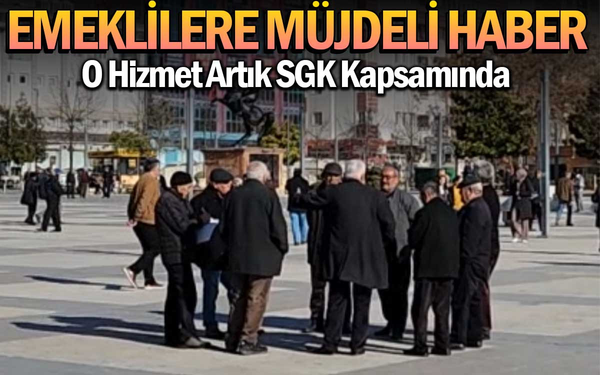 Emeklilere Müjdeli Haber : O Hizmet SGK Kapsamında