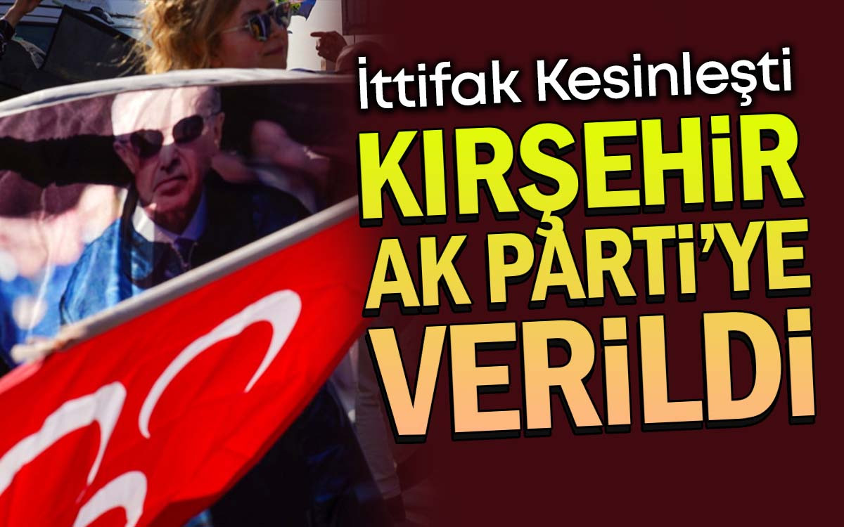İttifak Kesinleşti Kırşehir AK Parti'ye Verildi