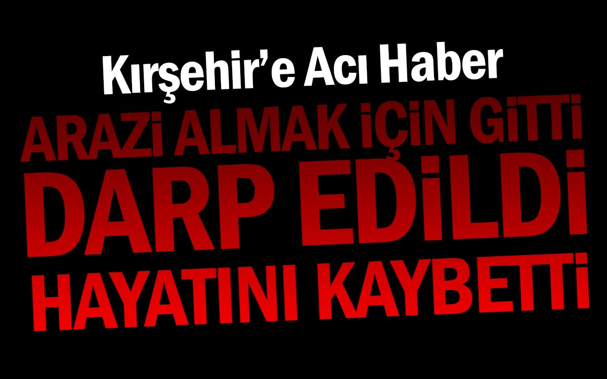 Arazi Almak İçin Kırşehir'den Ayrılan Adam Hayatını Kaybetti