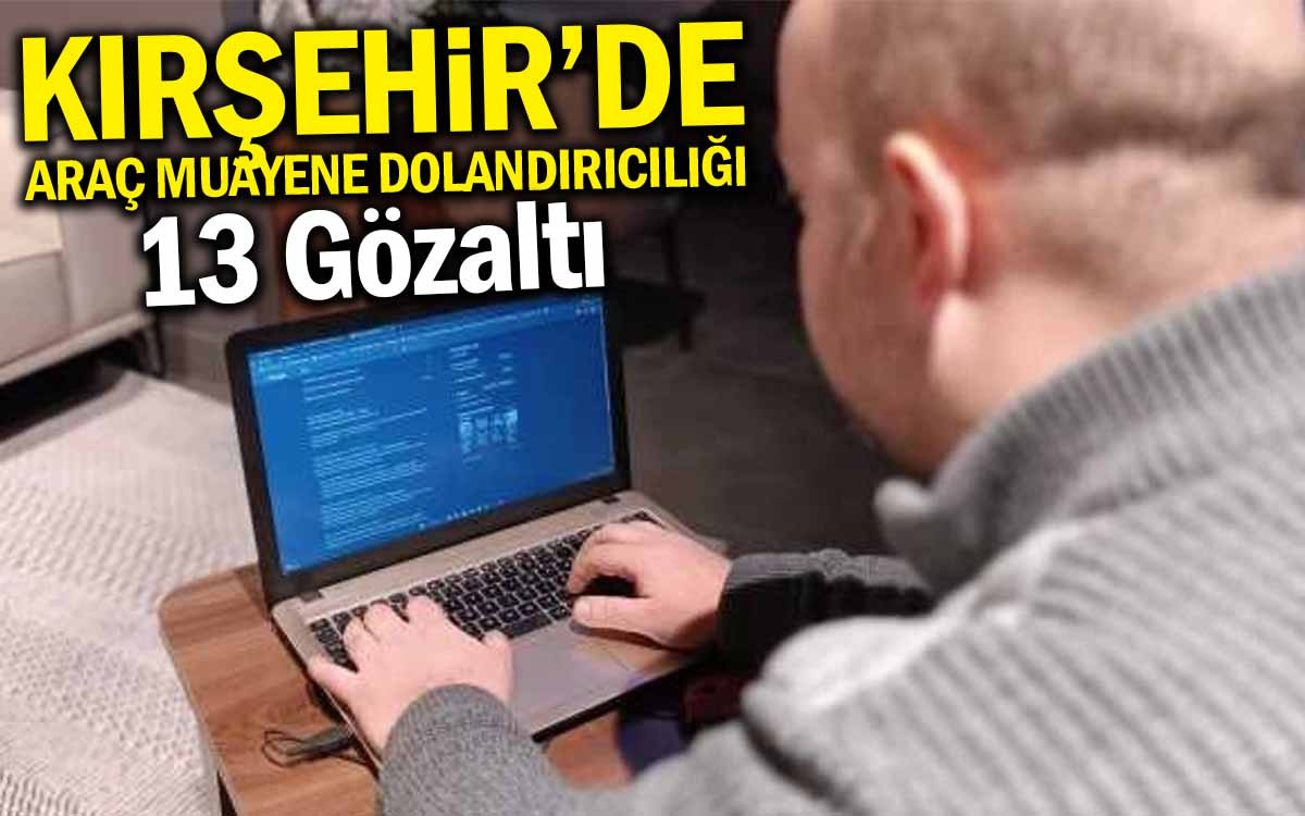 Kırşehir'de Araç Muayene Dolandırıcılığı : 13 Gözaltı