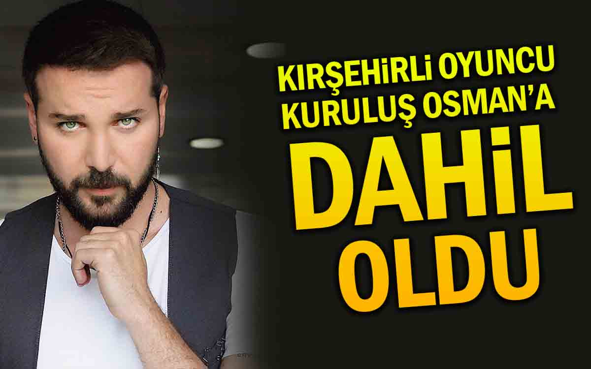Kırşehirli Oyuncu Kuruluş Osman Dizisi'ne Dahil Oldu