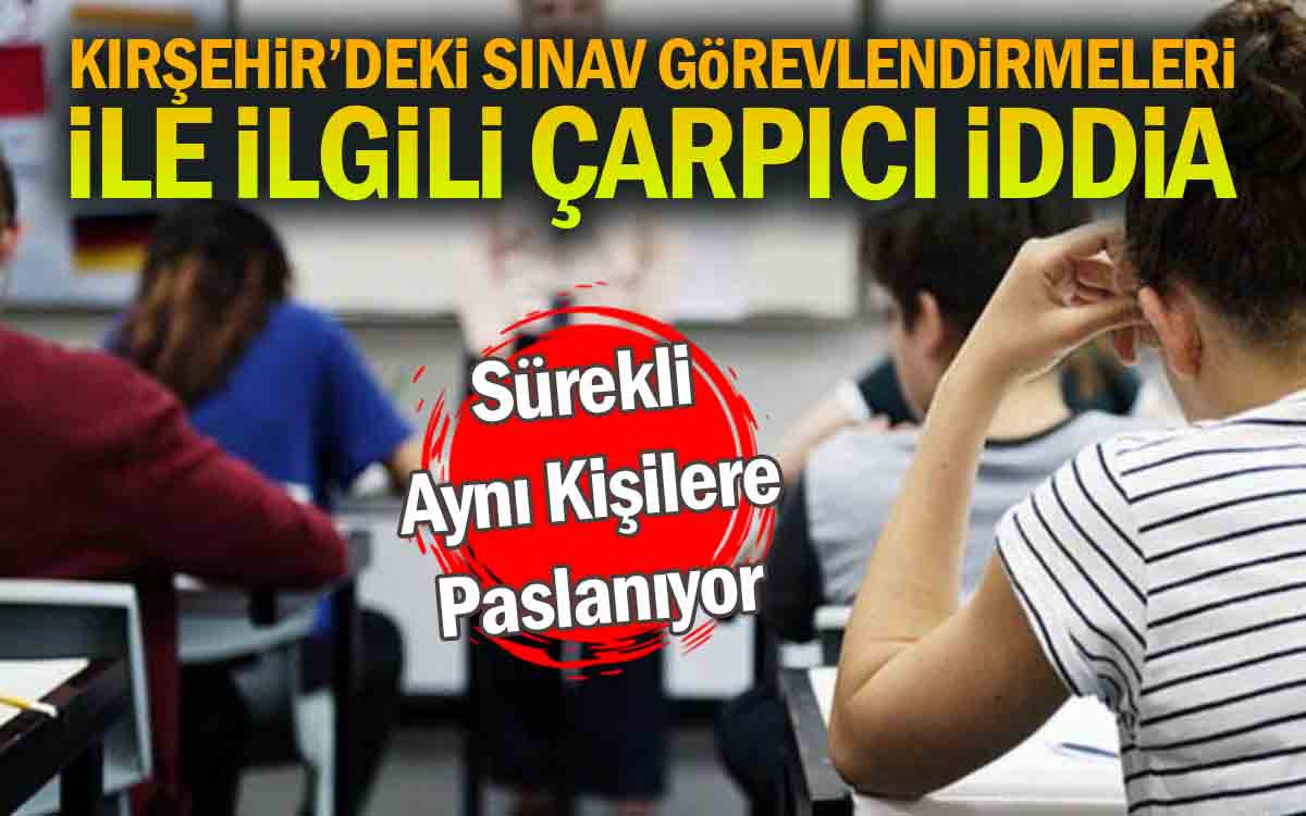 Kırşehir'deki Sınav Görevlendirmeleri İle İlgili Çarpıcı İddia