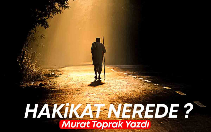 Murat Toprak Yazdı : Hakikat Nerede ?