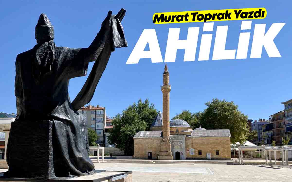 Murat Toprak Yazdı : Ahilik