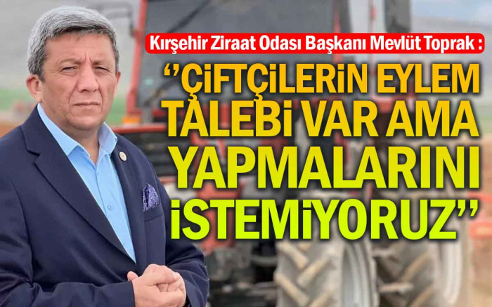 Ziraat Oda Başkanı Toprak; Kırşehir'de Çiftçilerin Eylem Talebi Var