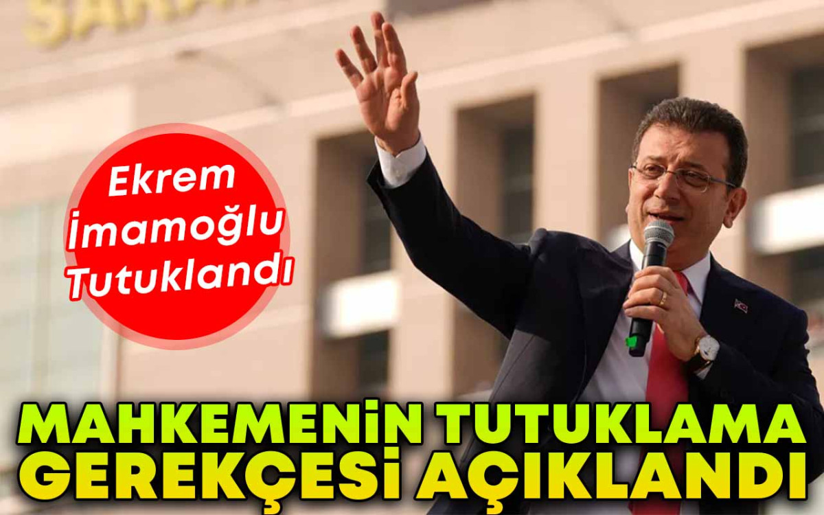 Ekrem İmamoğlu'nun tutuklanma gerekçesi açıklandı