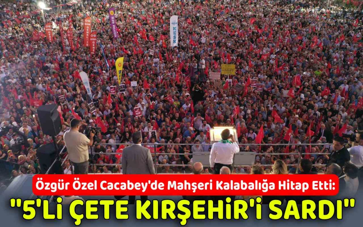 Özgür Özel:''5'li çete Kırşehir'i sardı''
