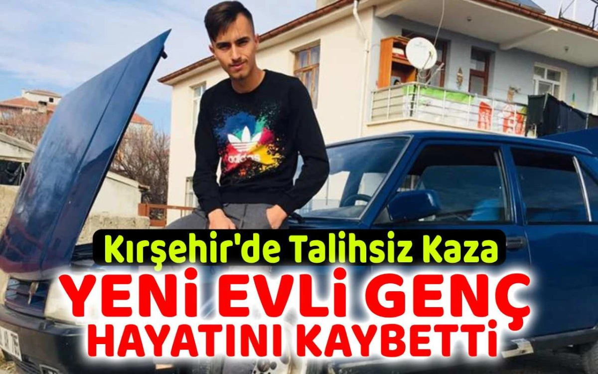 Kırşehir’de talihsiz kaza: Yeni evli genç hayatını kaybetti