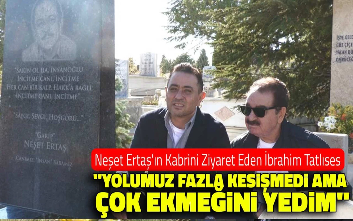 İbrahim Tatlıses: “Neşet Ertaş’ın ekmeğini çok yedik”