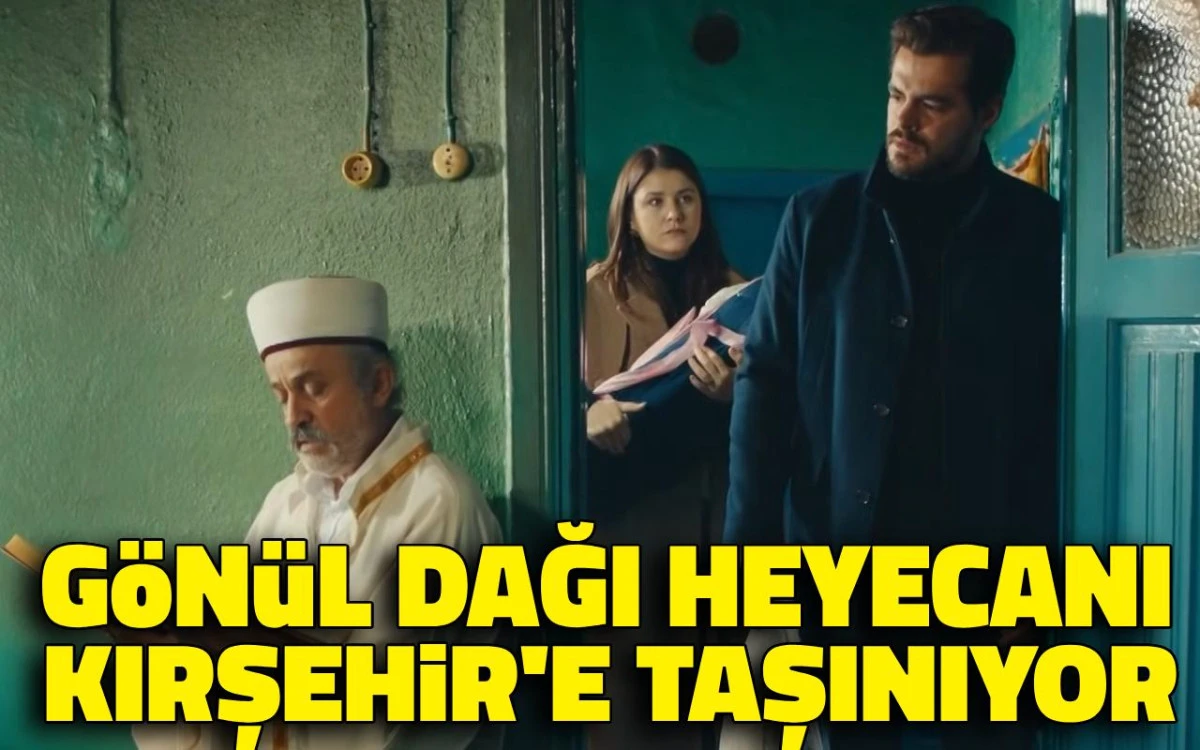 Gönül Dağı heyecanı Kırşehir'e taşınıyor: çekimler başladı
