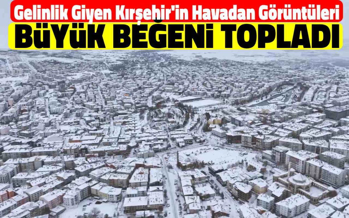 Gelinlik giyen Kırşehir'in havadan görüntüleri büyük beğeni topladı