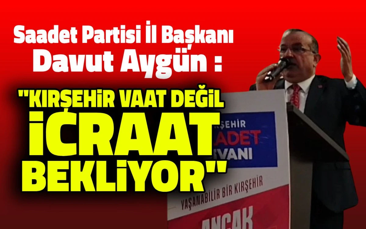 Davut Aygün: Kırşehir vaat değil icraat bekliyor