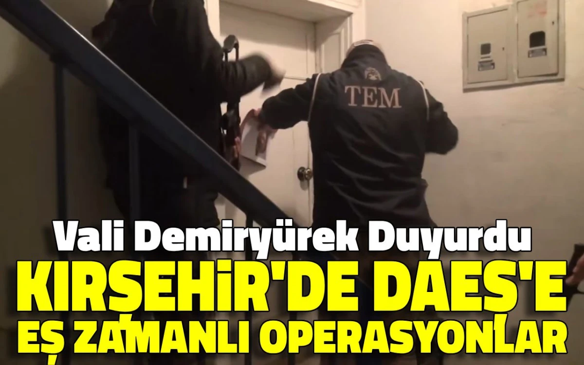 Vali Demiryürek Açıkladı: Kırşehir’de eş zamanlı DEAŞ operasyonları