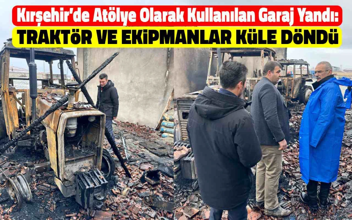 Kırşehir'de atölye olarak kullanılan traktör ve ekipmanlar küle döndü