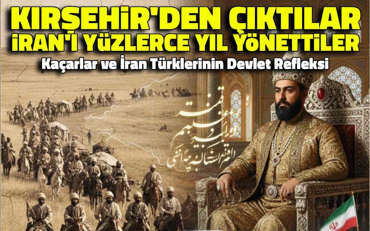 İran'ı yüzlerce yıl yöneten Kaçar Hanedanı Kırşehir'den çıktı