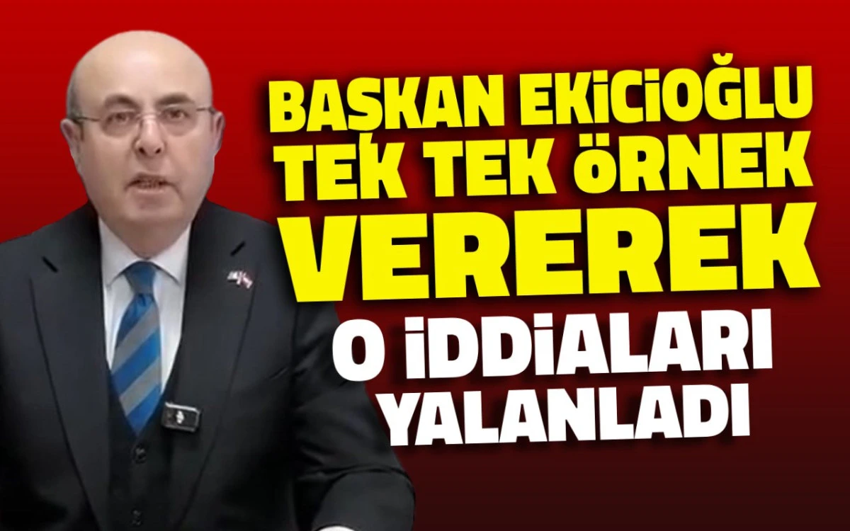 Ekicioğlu, tek tek örnekler vererek o iddialara yanıt verdi