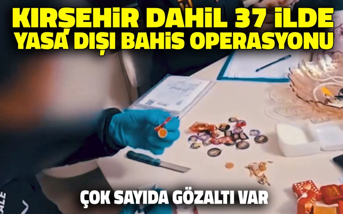 Kırşehir dahil 37 ilde yasa dışı bahis operasyonu