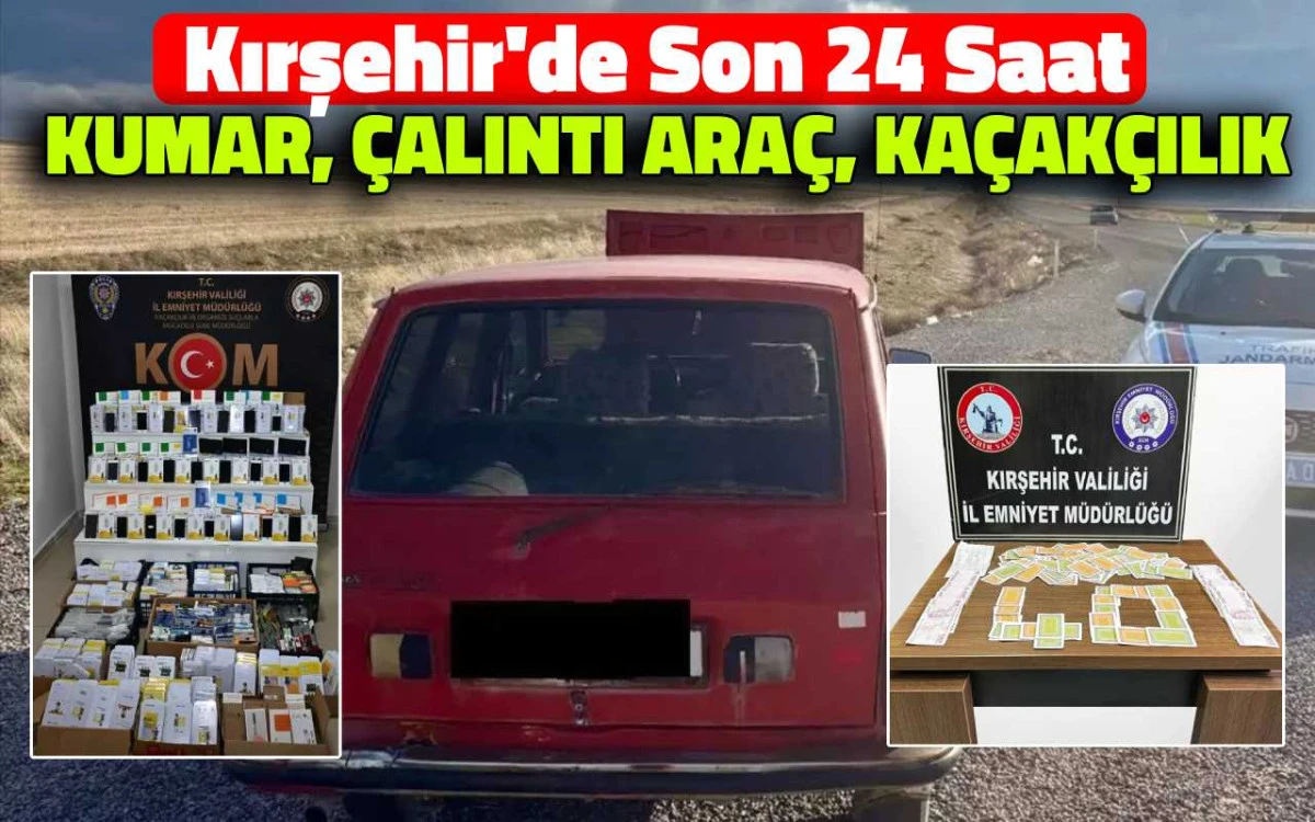 Kırşehir’de son 24 saat: Kumar baskını, çalıntı araç ve kaçakçılık operasyonu