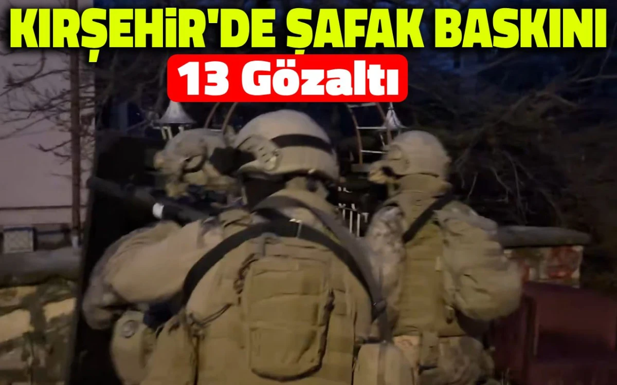 Kırşehir'de şafak baskını: 13 gözaltı