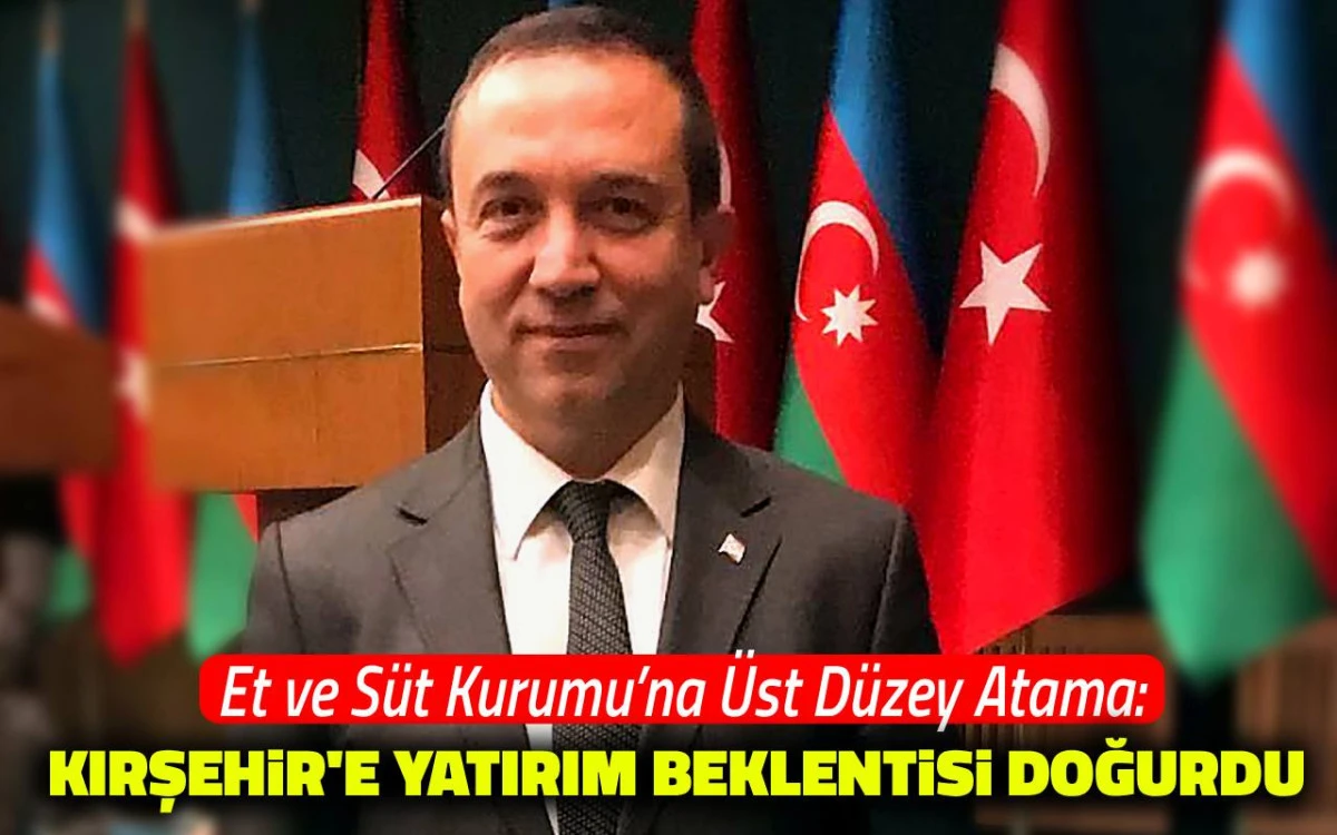 Et ve Süt Kurumu'na üst düzey atama: Kırşehir'e yatırım beklentisi doğurdu