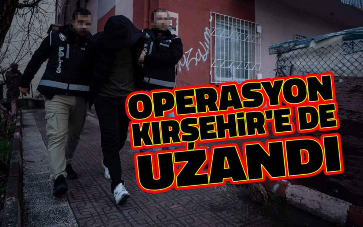 Operasyon Kırşehir’e de uzandı: 5 İlde Eş Zamanlı Baskın