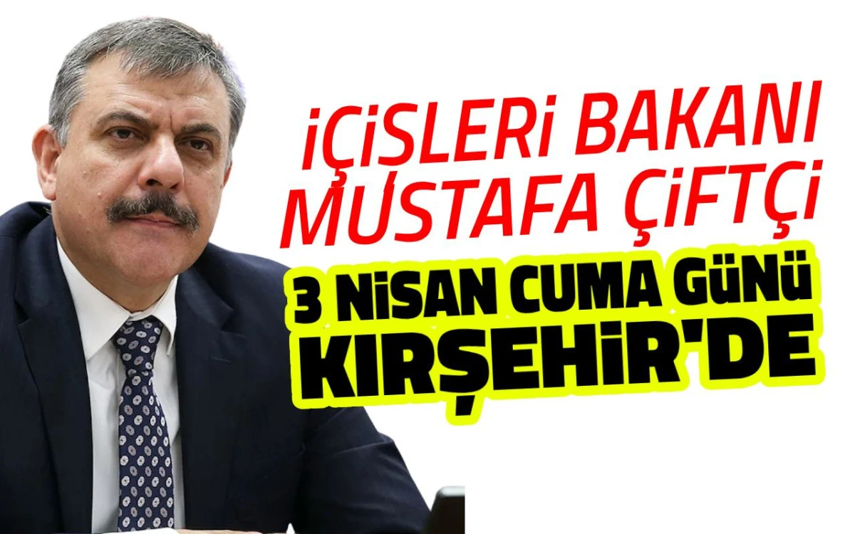 İçişleri Bakanı Mustafa Çiftçi 3 Nisan’da Kırşehir’de