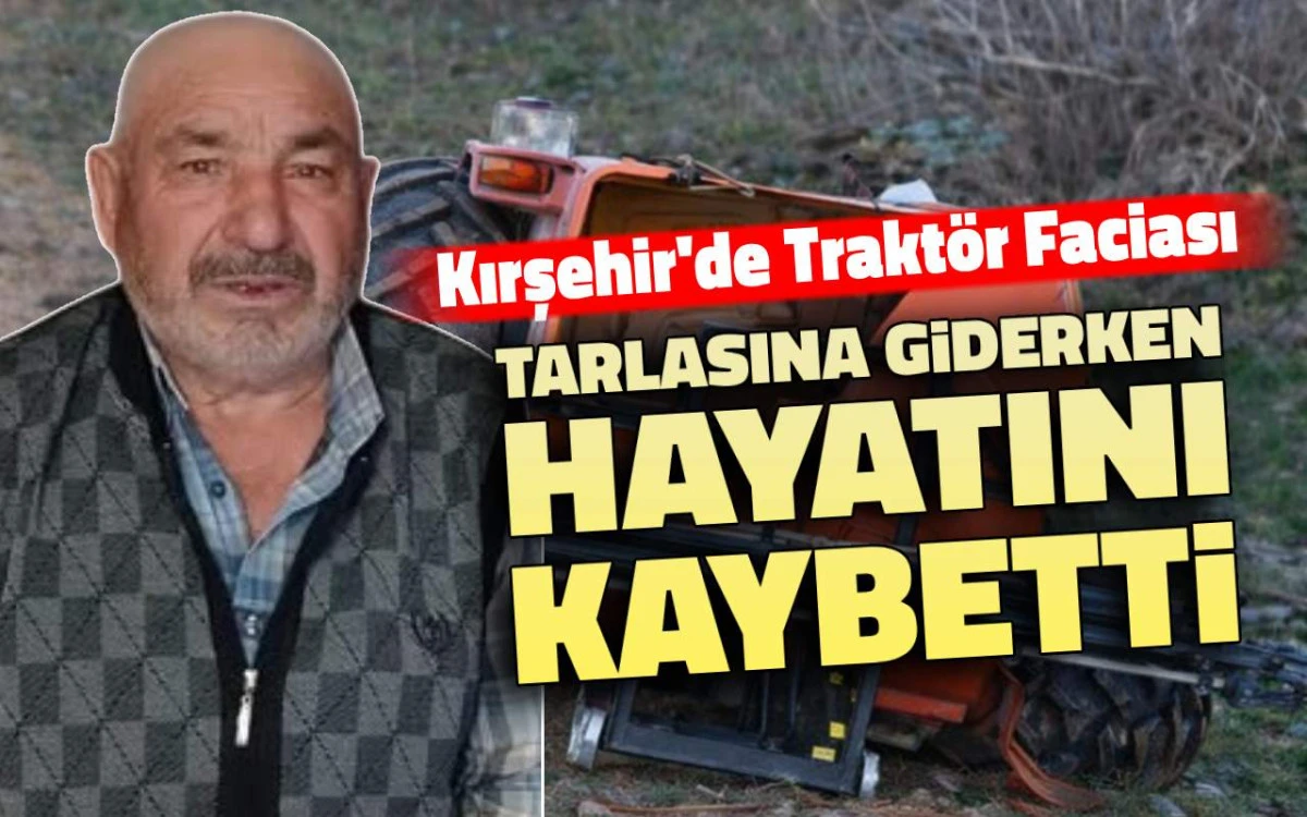 Kırşehir’de traktör faciası: Tarlasına giderken hayatını kaybetti