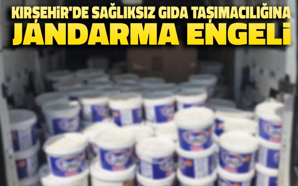 Kırşehir’de sağlıksız gıda taşımacılığına jandarma engeli