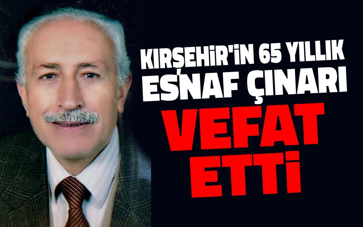 Kırşehir'in 65 yıllık esnaf çınarı vefat etti