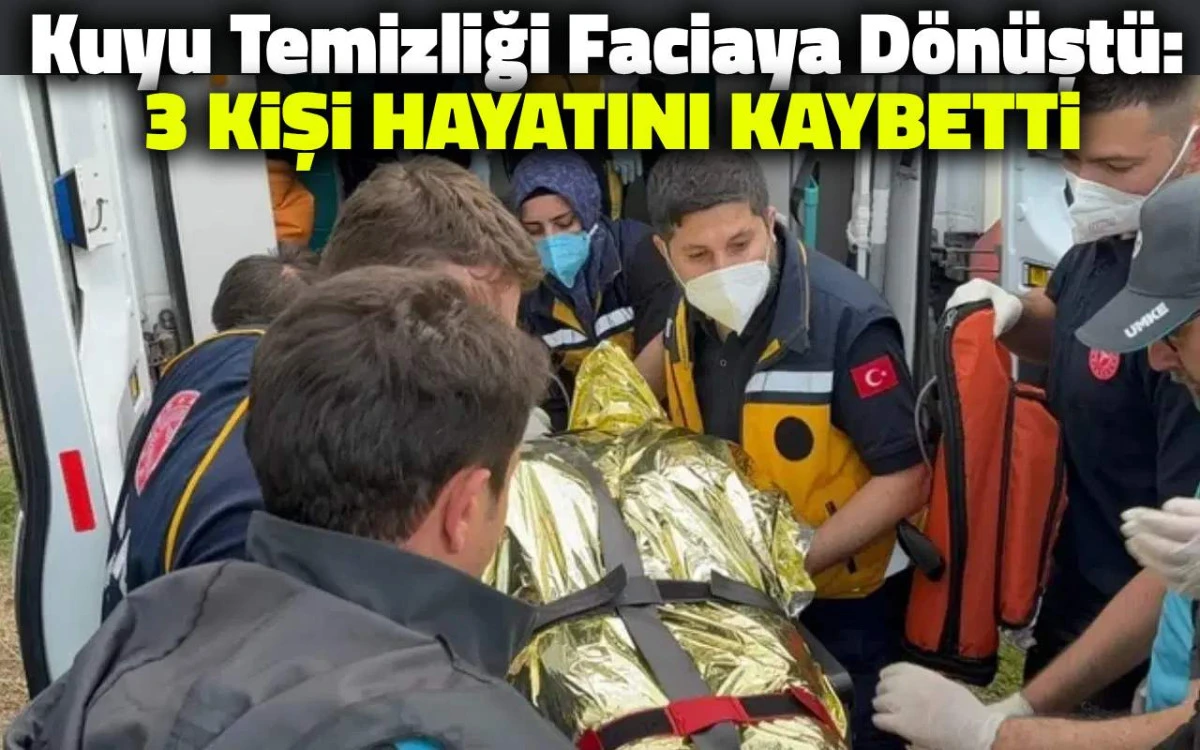Kuyu Temizliği Faciaya Dönüştü: 3 Kişi Hayatını Kaybetti