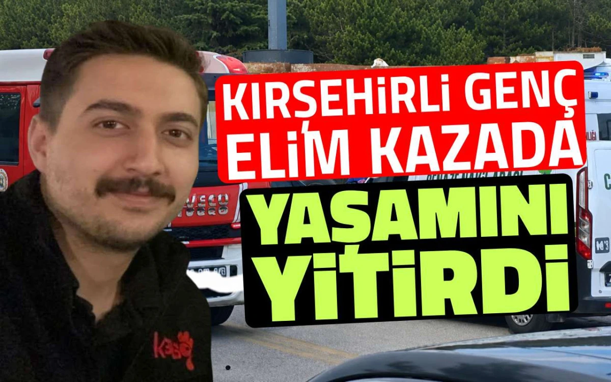 Kırşehirli genç elim kazada yaşamını yitirdi