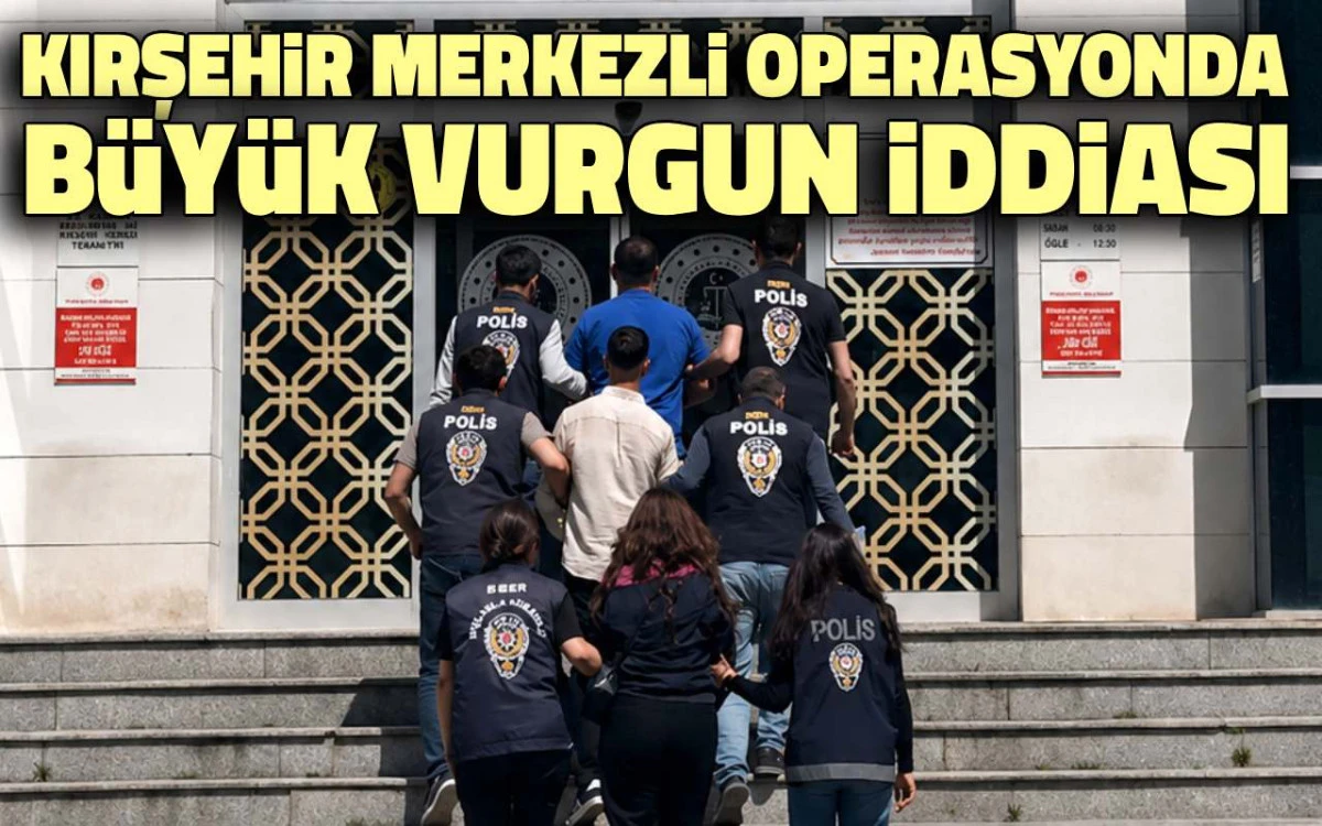 Kırşehir merkezli operasyonda büyük vurgun iddiası