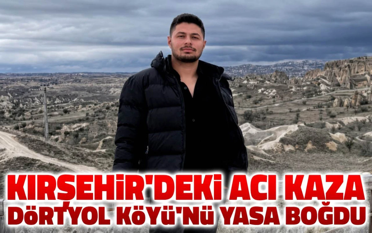 Kırşehir'deki acı kaza Dörtyol Köyü'nü yasa boğdu