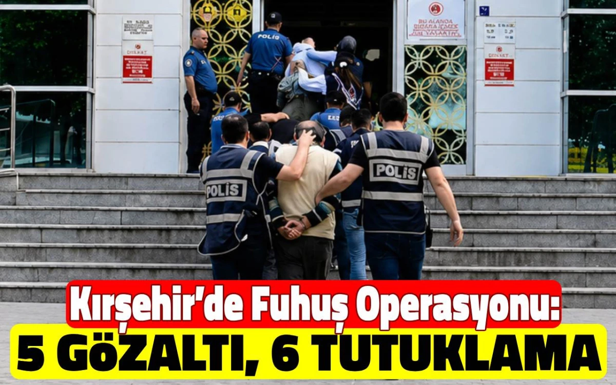 Kırşehir’de Fuhuş Operasyonu: 6 Gözaltı, 5 Tutuklama