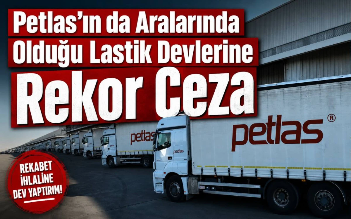 Petlas’ın da aralarında olduğu lastik devlerine rekor ceza