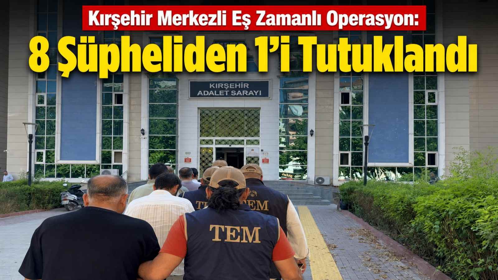 Kırşehir Merkezli Eş Zamanlı Operasyon: 8 Şüpheliden 1’i Tutuklandı