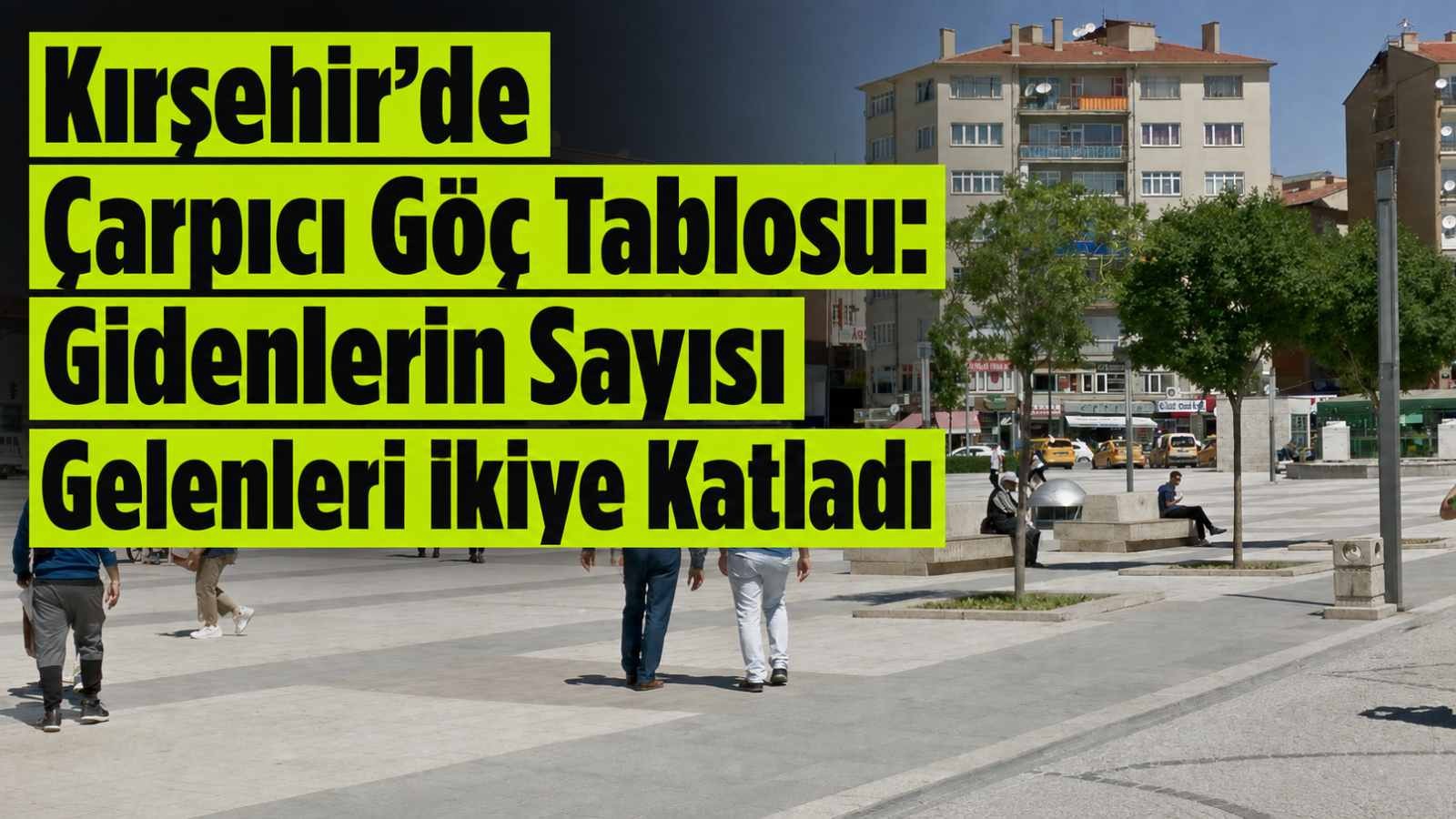 Kırşehir’de Çarpıcı Göç Tablosu: Gidenlerin Sayısı Gelenleri İkiye Katladı