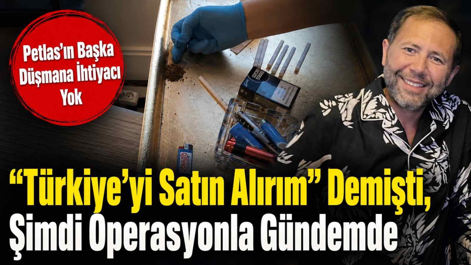Türkiye’yi Satın Alırım” Demişti, Şimdi Operasyonla Gündemde