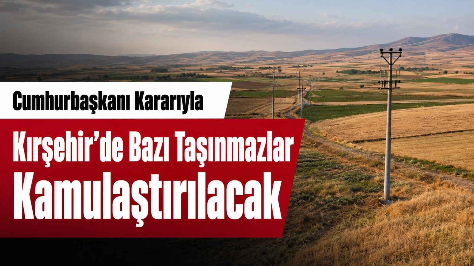 Cumhurbaşkanı Kararıyla Kırşehir’de Bazı Taşınmazlar Kamulaştırılacak