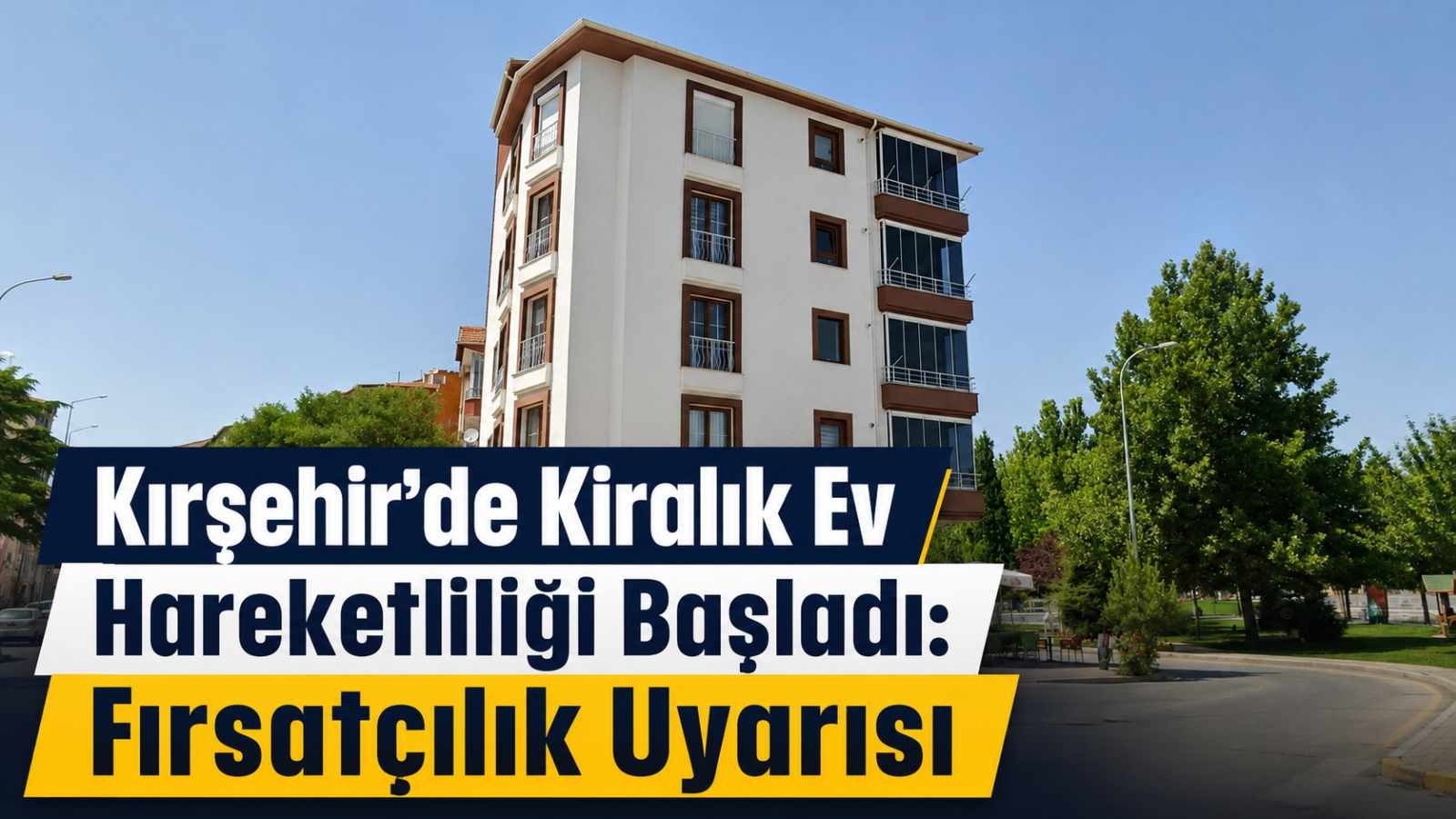 Kırşehir’de Kiralık Ev Hareketliliği Başladı: Fırsatçılık Uyarısı