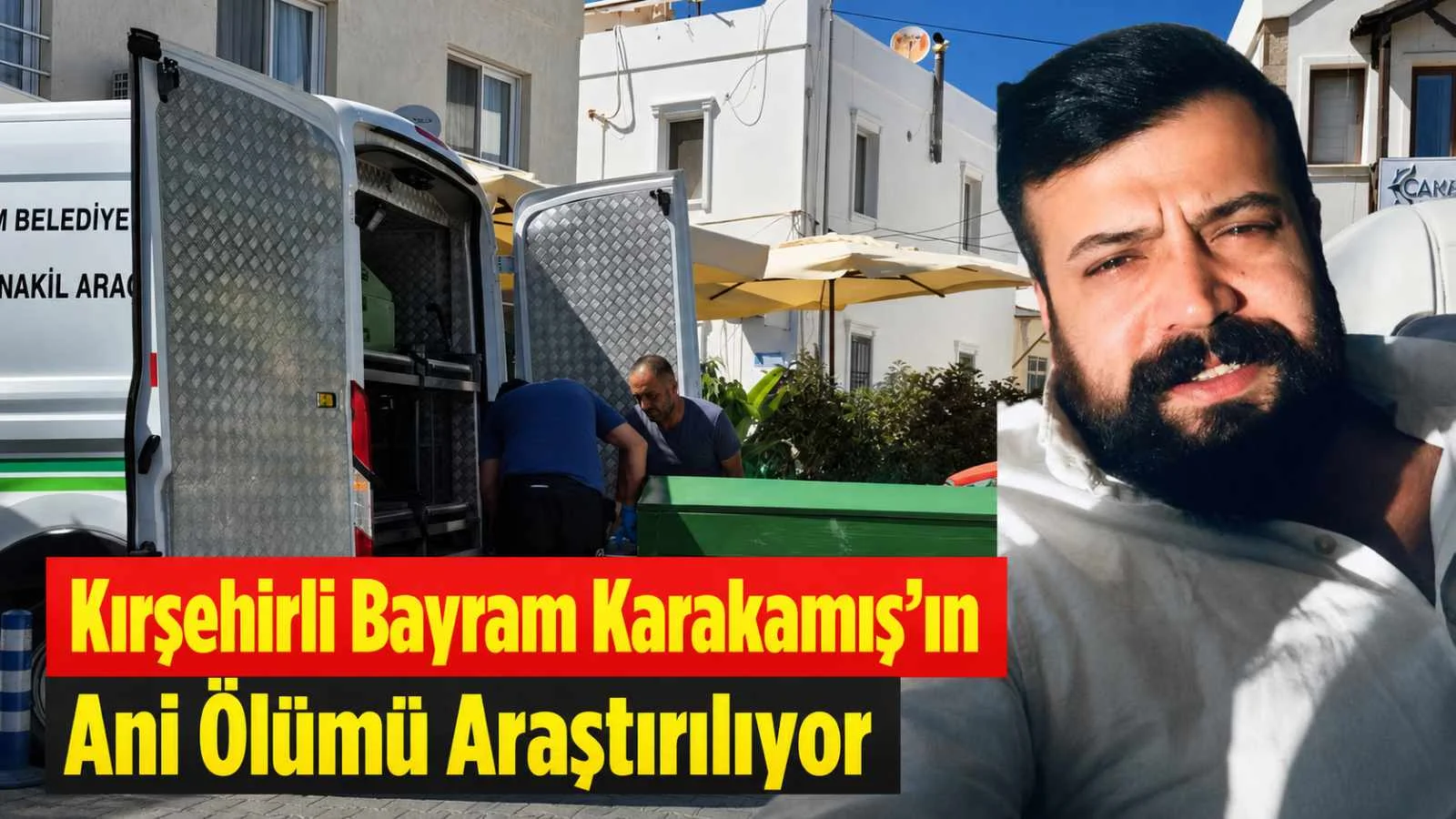 Kırşehirli Bayram Karakamış’ın Ani Ölümü Araştırılıyor