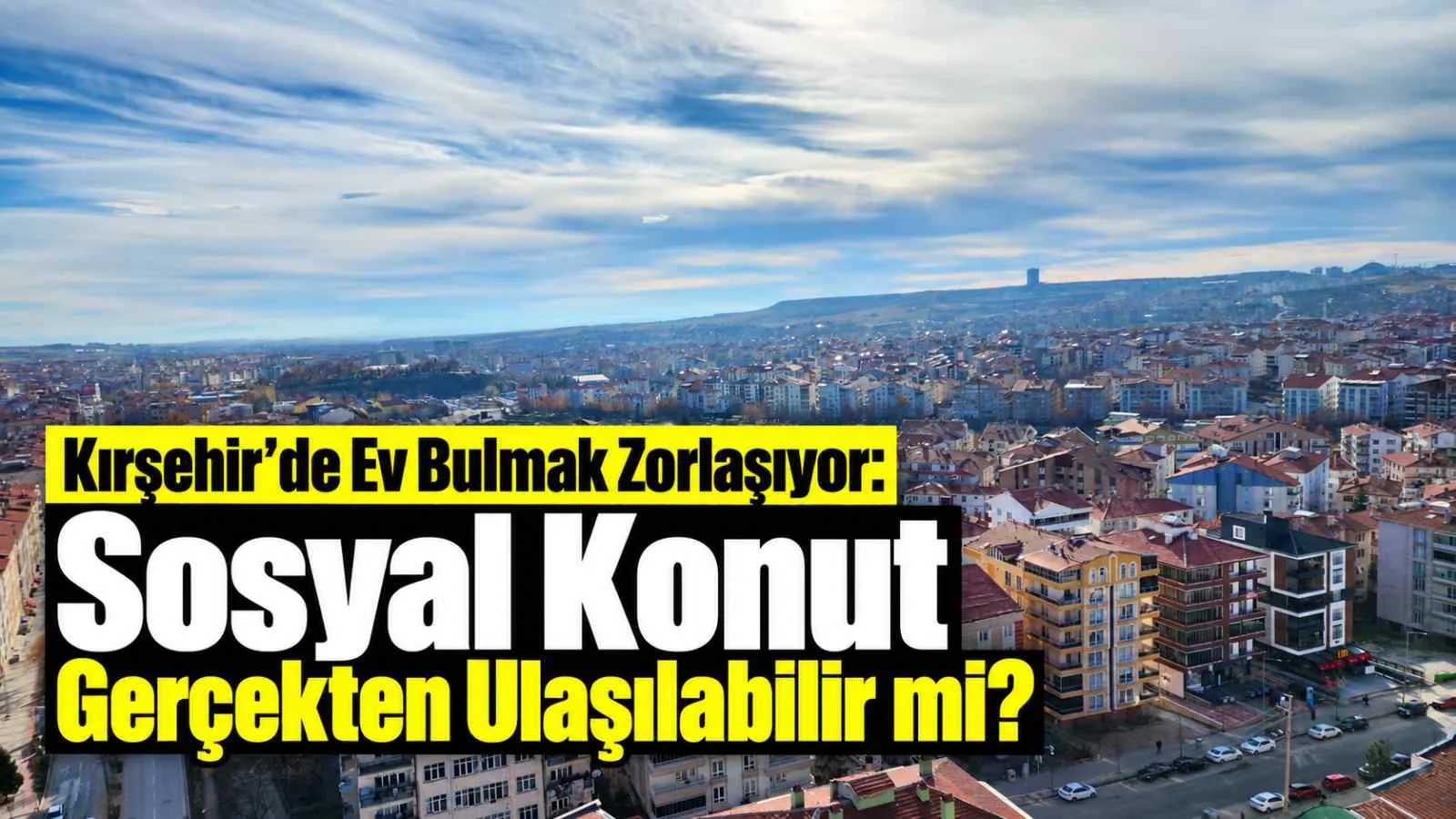 Kırşehir’de Ev Bulmak Zorlaşıyor: Sosyal Konut Gerçekten Ulaşılabilir mi?